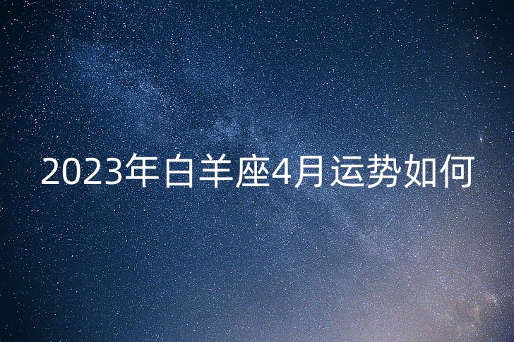 2023年白羊座全年运势详解(2020年属蛇的全年运势详解)-星座123